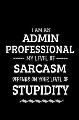 Cover of Admin Professional - My Level of Sarcasm Depends On Your Level of Stupidity