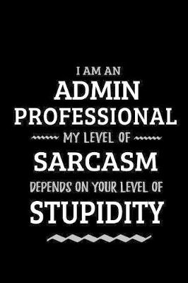 Book cover for Admin Professional - My Level of Sarcasm Depends On Your Level of Stupidity