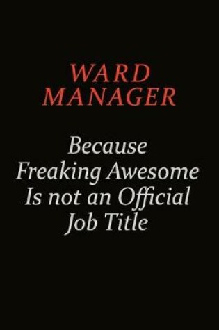 Cover of Ward Manager Because Freaking Awesome Is Not An Official Job Title