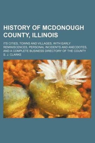 Cover of History of McDonough County, Illinois; Its Cities, Towns and Villages, with Early Reminiscences, Personal Incidents and Anecdotes, and a Complete Business Directory of the County