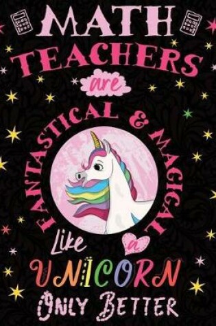 Cover of Math Teachers Are Fantastical & Magical Like a Unicorn Only Better