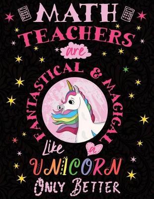 Book cover for Math Teachers Are Fantastical & Magical Like a Unicorn Only Better