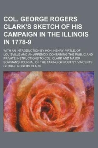 Cover of Col. George Rogers Clark's Sketch of His Campaign in the Illinois in 1778-9; With an Introduction by Hon. Henry Pirtle, of Louisville and an Appendix Containing the Public and Private Instructions to Col. Clark and Major Bowman's Journal of the Taking of