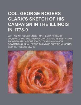 Book cover for Col. George Rogers Clark's Sketch of His Campaign in the Illinois in 1778-9; With an Introduction by Hon. Henry Pirtle, of Louisville and an Appendix Containing the Public and Private Instructions to Col. Clark and Major Bowman's Journal of the Taking of