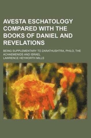 Cover of Avesta Eschatology Compared with the Books of Daniel and Revelations; Being Supplementary to Zarathushtra, Philo, the Achaemenids and Israel