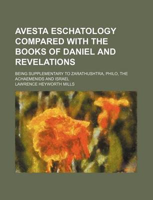 Book cover for Avesta Eschatology Compared with the Books of Daniel and Revelations; Being Supplementary to Zarathushtra, Philo, the Achaemenids and Israel