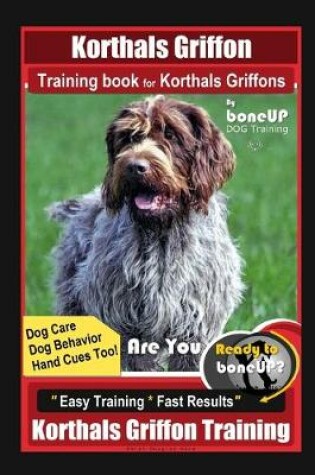 Cover of Korthals Griffon Training Book for Korthals Griffons By BoneUP DOG Training, Dog Care, Dog Behavior, Hand Cues Too! Are You Ready to Bone Up? Easy Training * Fast Results, Korthals Griffon Training