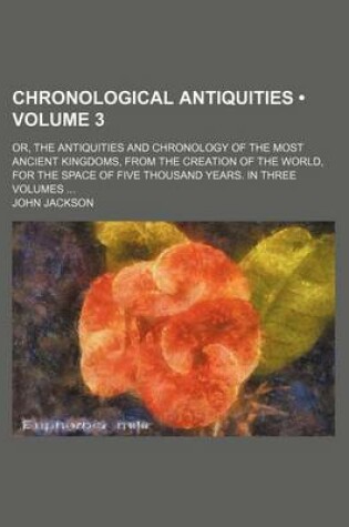 Cover of Chronological Antiquities (Volume 3); Or, the Antiquities and Chronology of the Most Ancient Kingdoms, from the Creation of the World, for the Space of Five Thousand Years. in Three Volumes