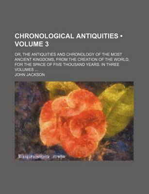 Book cover for Chronological Antiquities (Volume 3); Or, the Antiquities and Chronology of the Most Ancient Kingdoms, from the Creation of the World, for the Space of Five Thousand Years. in Three Volumes