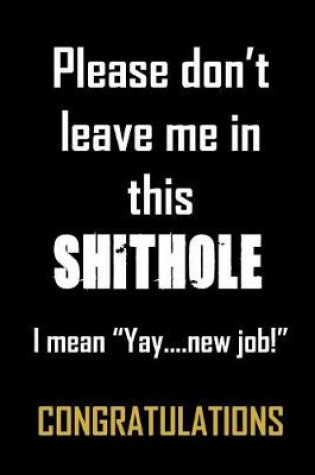 Cover of Please don't leave me in this shithole. I mean "Yay, new job" Congratulations.