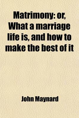 Book cover for Matrimony; Or, What a Marriage Life Is, and How to Make the Best of It. Or, What a Marriage Life Is, and How to Make the Best of It