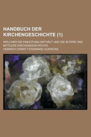 Cover of Handbuch Der Kirchengeschichte; Welcher Die Einleitung Enthalt Und Die Altere Und Mittlere Kirchengeschichte (1 )