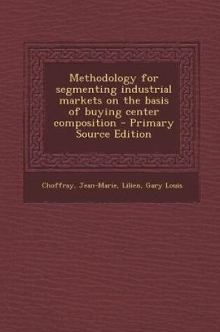 Cover of Methodology for Segmenting Industrial Markets on the Basis of Buying Center Composition - Primary Source Edition