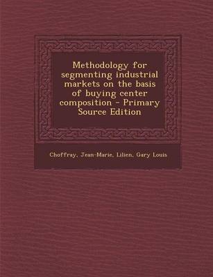 Book cover for Methodology for Segmenting Industrial Markets on the Basis of Buying Center Composition - Primary Source Edition