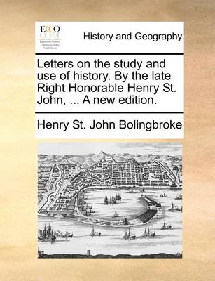 Book cover for Letters on the study and use of history. By the late Right Honorable Henry St. John, ... A new edition.