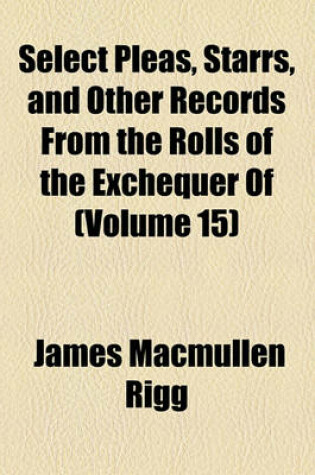 Cover of Select Pleas, Starrs, and Other Records from the Rolls of the Exchequer of the Jews, a (Volume 15)