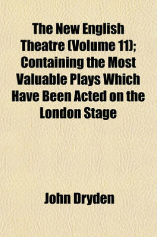Cover of The New English Theatre (Volume 11); Containing the Most Valuable Plays Which Have Been Acted on the London Stage