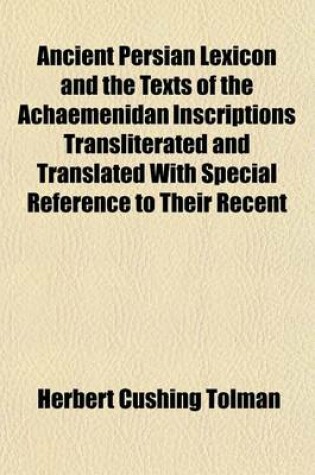 Cover of Ancient Persian Lexicon and the Texts of the Achaemenidan Inscriptions Transliterated and Translated with Special Reference to Their Recent