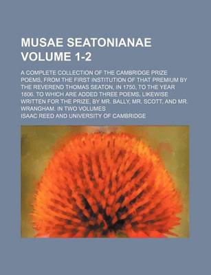 Book cover for Musae Seatonianae; A Complete Collection of the Cambridge Prize Poems, from the First Institution of That Premium by the Reverend Thomas Seaton, in 1750, to the Year 1806. to Which Are Added Three Poems, Likewise Written for Volume 1-2