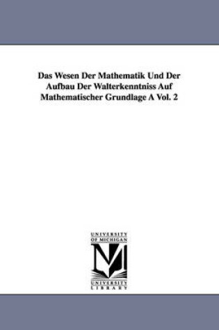 Cover of Das Wesen Der Mathematik Und Der Aufbau Der Walterkenntniss Auf Mathematischer Grundlage a Vol. 2