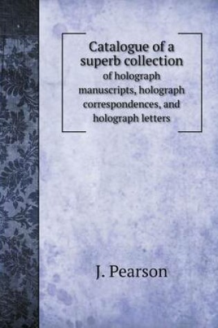 Cover of Catalogue of a superb collection of holograph manuscripts, holograph correspondences, and holograph letters