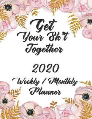 Book cover for Get Your Sh*t Together 2020 Weekly / Monthly Planner