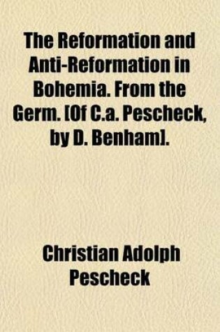 Cover of The Reformation and Anti-Reformation in Bohemia. from the Germ. [Of C.A. Pescheck, by D. Benham].