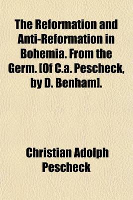 Book cover for The Reformation and Anti-Reformation in Bohemia. from the Germ. [Of C.A. Pescheck, by D. Benham].