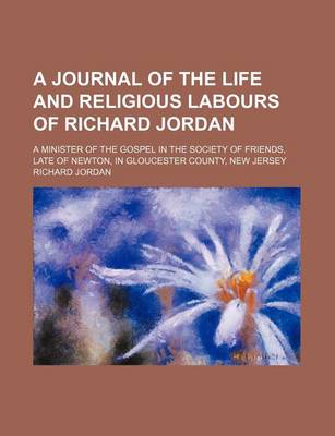 Book cover for A Journal of the Life and Religious Labours of Richard Jordan; A Minister of the Gospel in the Society of Friends, Late of Newton, in Gloucester Cou