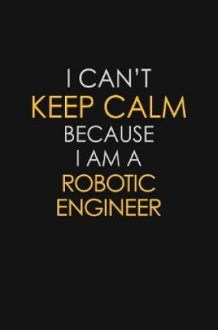 Cover of I Can't Keep Calm Because I Am A Robotic Engineer