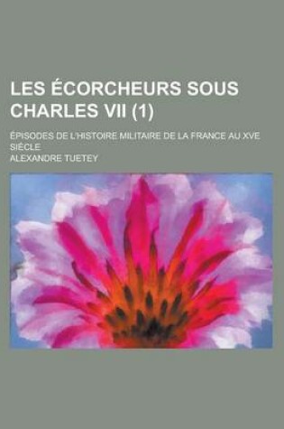 Cover of Les Ecorcheurs Sous Charles VII; Episodes de L'Histoire Militaire de La France Au Xve Siecle (1 )