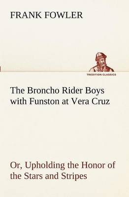 Book cover for The Broncho Rider Boys with Funston at Vera Cruz Or, Upholding the Honor of the Stars and Stripes