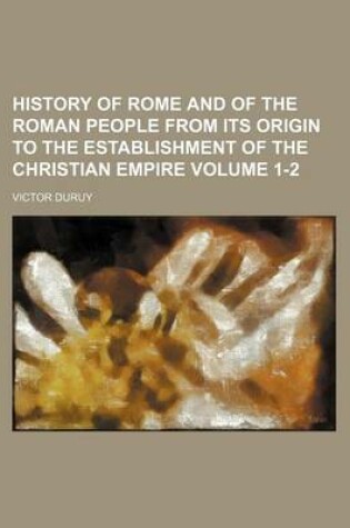 Cover of History of Rome and of the Roman People from Its Origin to the Establishment of the Christian Empire Volume 1-2