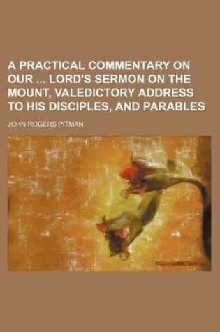 Cover of A Practical Commentary on Our Lord's Sermon on the Mount, Valedictory Address to His Disciples, and Parables