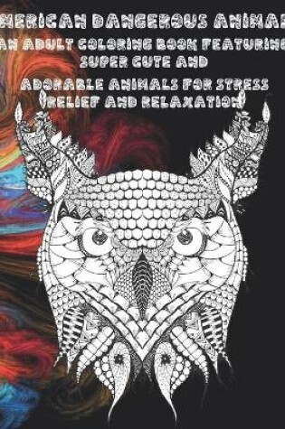 Cover of American Dangerous Animals - An Adult Coloring Book Featuring Super Cute and Adorable Animals for Stress Relief and Relaxation