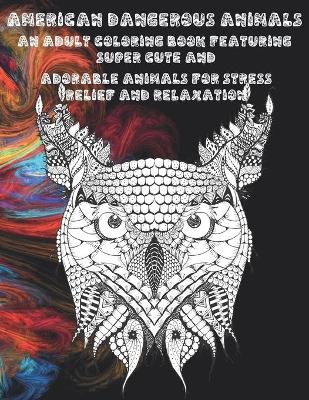 Book cover for American Dangerous Animals - An Adult Coloring Book Featuring Super Cute and Adorable Animals for Stress Relief and Relaxation