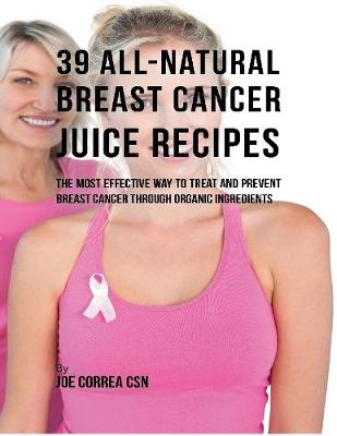 Book cover for 39 All Natural Breast Cancer Juice Recipes: The Most Effective Way to Treat and Prevent Breast Cancer Through Organic Ingredients