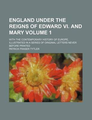 Book cover for England Under the Reigns of Edward VI. and Mary; With the Contemporary History of Europe, Illustrated in a Series of Original Letters Never Before Printed Volume 1