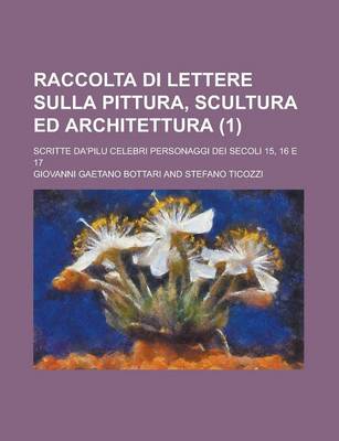 Book cover for Raccolta Di Lettere Sulla Pittura, Scultura Ed Architettura (1); Scritte Da'pilu Celebri Personaggi Dei Secoli 15, 16 E 17