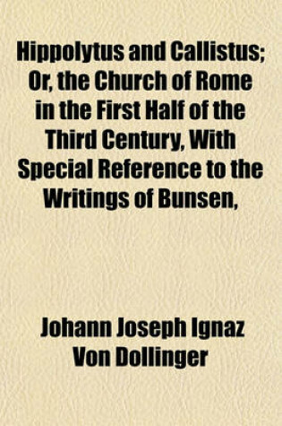 Cover of Hippolytus and Callistus; Or, the Church of Rome in the First Half of the Third Century, with Special Reference to the Writings of Bunsen,