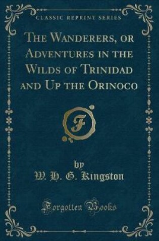 Cover of The Wanderers, or Adventures in the Wilds of Trinidad and Up the Orinoco (Classic Reprint)