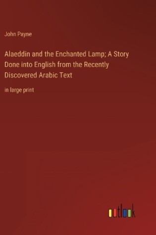 Cover of Alaeddin and the Enchanted Lamp; A Story Done into English from the Recently Discovered Arabic Text