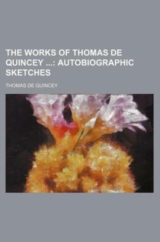 Cover of The Works of Thomas de Quincey (Volume 14); Autobiographic Sketches