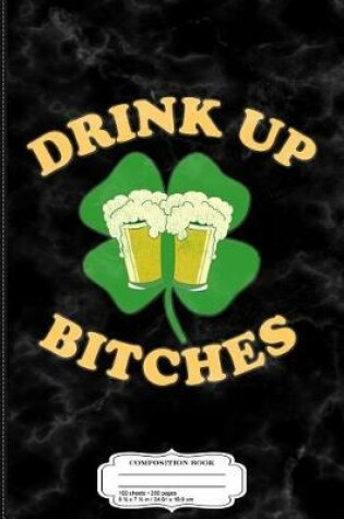 Cover of Drink Up Bitches St. Patrick's Day Composition Notebook