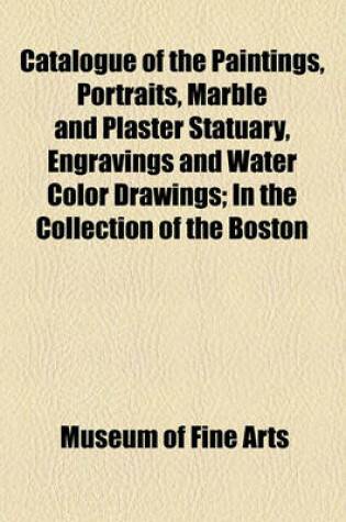 Cover of Catalogue of the Paintings, Portraits, Marble and Plaster Statuary, Engravings and Water Color Drawings; In the Collection of the Boston