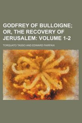 Cover of Godfrey of Bulloigne Volume 1-2; Or, the Recovery of Jerusalem