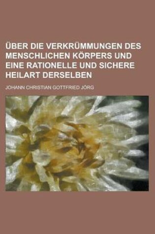 Cover of Uber Die Verkrummungen Des Menschlichen Korpers Und Eine Rationelle Und Sichere Heilart Derselben