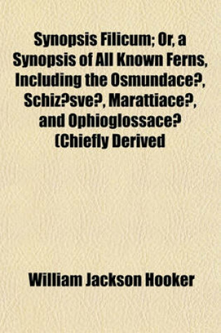 Cover of Synopsis Filicum; Or, a Synopsis of All Known Ferns, Including the Osmundaceae, Schizaesveae, Marattiaceae, and Ophioglossaceae (Chiefly Derived