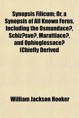 Book cover for Synopsis Filicum; Or, a Synopsis of All Known Ferns, Including the Osmundaceae, Schizaesveae, Marattiaceae, and Ophioglossaceae (Chiefly Derived