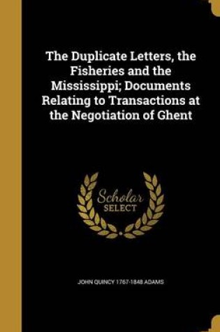 Cover of The Duplicate Letters, the Fisheries and the Mississippi; Documents Relating to Transactions at the Negotiation of Ghent